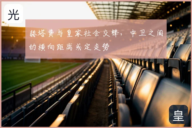 赫塔费与皇家社会交锋，中卫之间的横向距离或定走势