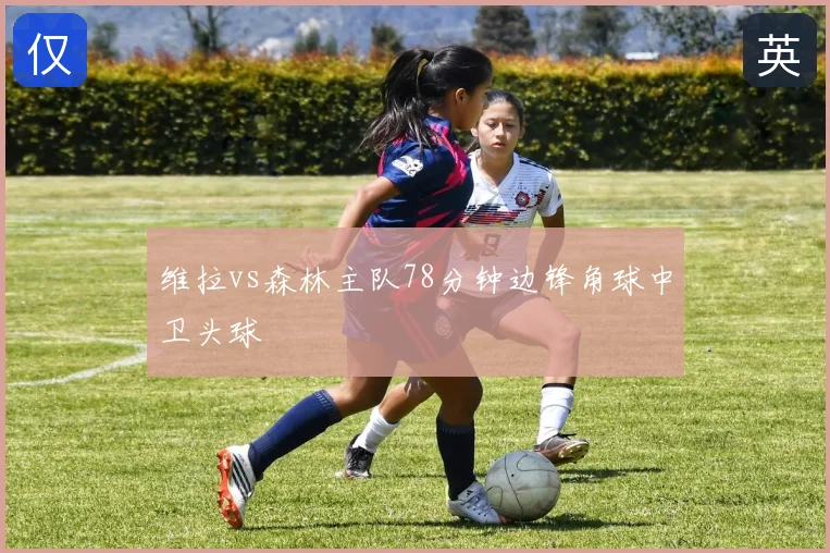 维拉vs森林主队78分钟边锋角球中卫头球