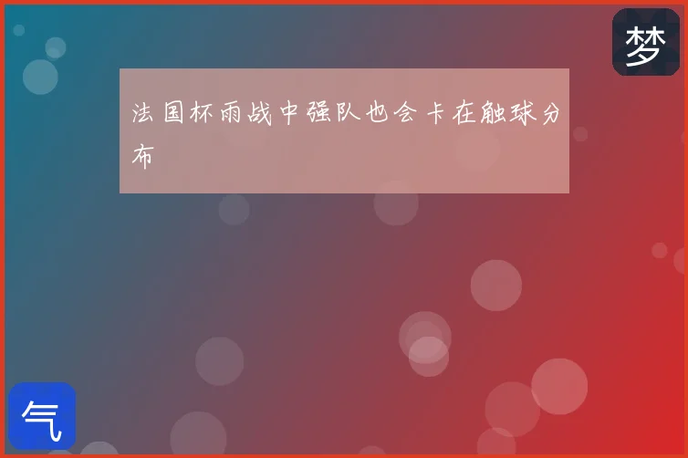 法国杯雨战中强队也会卡在触球分布
