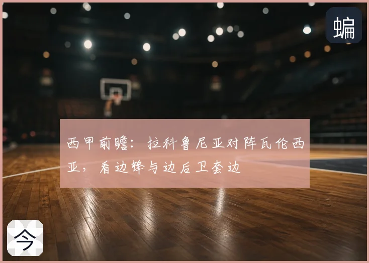 西甲前瞻：拉科鲁尼亚对阵瓦伦西亚，看边锋与边后卫套边