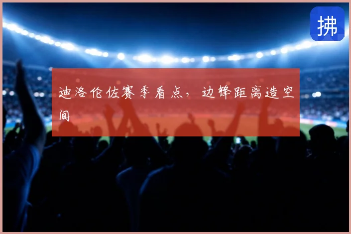迪洛伦佐赛季看点，边锋距离造空间